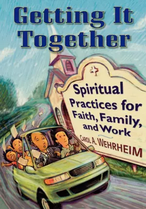Getting It Together: Spiritual Practices for Faith, Family and Work