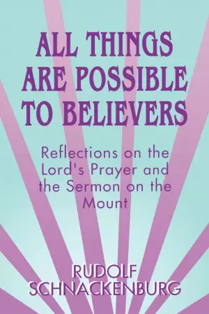 All Things are Possible to Believers : Reflections on the Lord's Prayer and the Sermon on the Mount