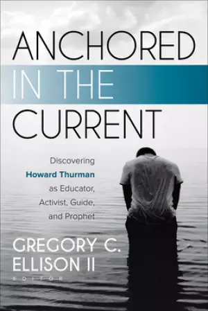 Anchored in the Current: Discovering Howard Thurman as Educator, Activist, Guide, and Prophet