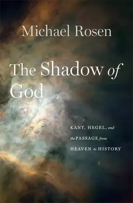 The Shadow of God: Kant, Hegel, and the Passage from Heaven to History