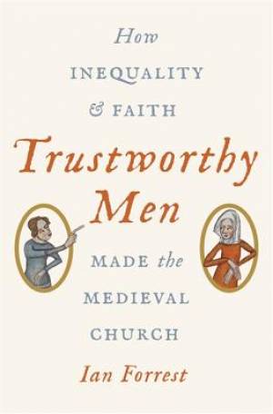 Trustworthy Men: How Inequality and Faith Made the Medieval Church