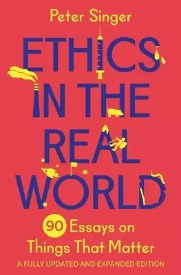 Ethics in the Real World – 90 Essays on Things That Matter – A Fully Updated and Expanded Edition