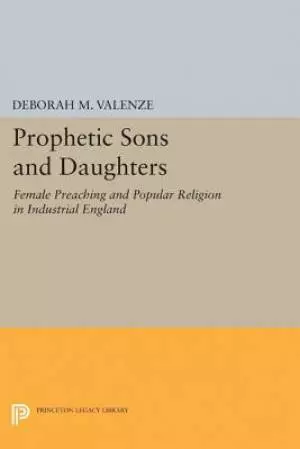 Prophetic Sons and Daughters: Female Preaching and Popular Religion in Industrial England