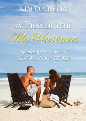 A Prayer for My Husband: Speaking the Power of God's Word Over His Life