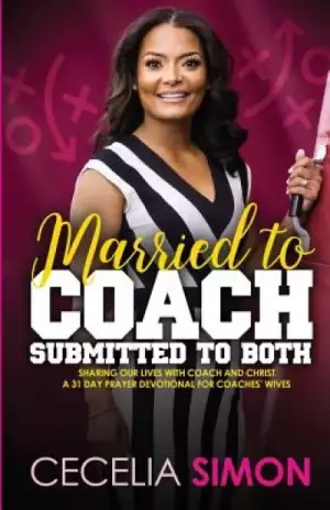 Married to Coach, Submitted to Both: Sharing our lives with Coach and Christ A 31 Day Prayer Devotional for Coaches' Wives