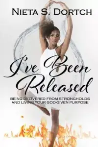I've Been Released: Being Delivered from Strongholds and Living Your God-given Purpose