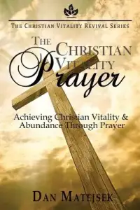 The Christian Vitality Prayer: Achieving Christian Vitality & Abundance Through Prayer