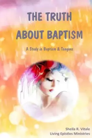The Truth About Baptism: A Study In Baptism & Tongues