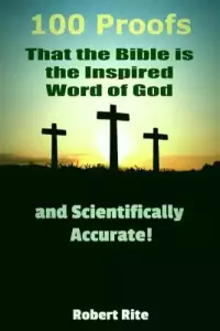 100 Proofs that the Bible is the Inspired Word of God: and Scientifically Accurate