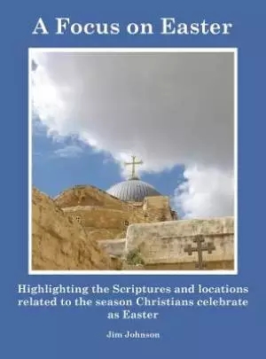 A Focus on Easter: Highlighting the Scriptures and locations related to the season Christians celebrate as Easter