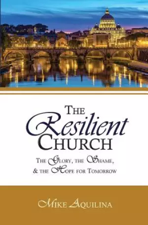 The Resilient Church: The Glory, the Shame, and the Hope for Tomorrow