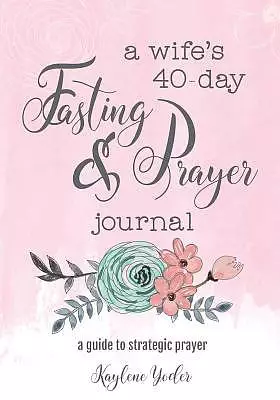 A Wife's 40-Day Fasting and Prayer Journal: A Guide to Strategic Prayer
