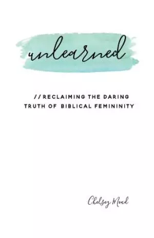 Unlearned: Reclaiming the Daring Truth of Biblical Femininity