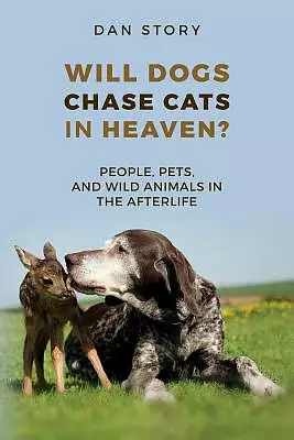 Will Dogs Chase Cats in Heaven?: People, Pets, and Wild Animals in the Afterlife