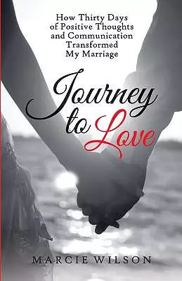 Journey to Love: How Thirty Days of Positive Thoughts and Communication Transformed My Marriage
