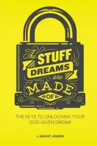 The Stuff Dreams Are Made Of: The Keys to Unlocking Your God-Given Dream