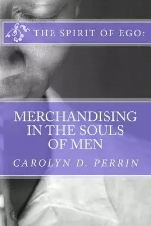 The Spirit of Ego: Merchandising in the Souls of Men: The bible reminds us that in the last days, men's soul will be for sale as commodit