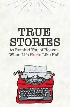 True Stories: To Remind You of Heaven When Life Hurts Like Hell
