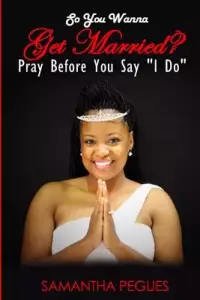 So You Wanna Get Married?: Pray Before You Say "I Do"
