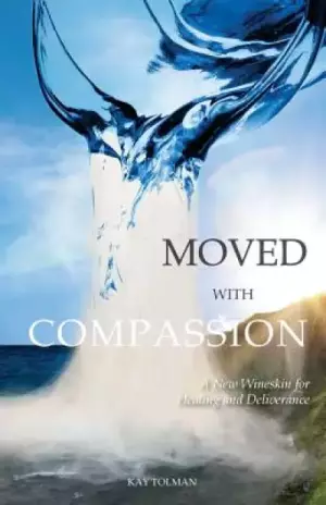 Moved With Compassion: A New Wineskin for Healing and Deliverance