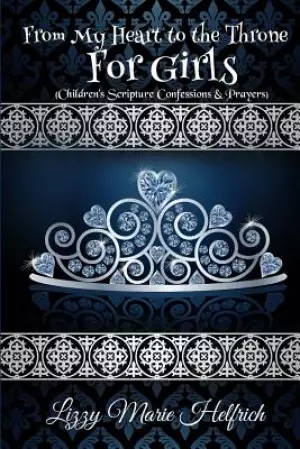 From My Heart to the Throne For Girls: (Children's Scripture Confessions & Prayers)