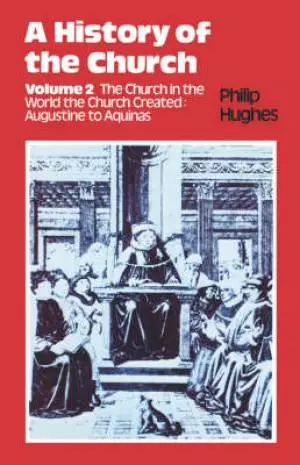 A History of the Church The Church in the World the Church Created: Augustine to Aquinas