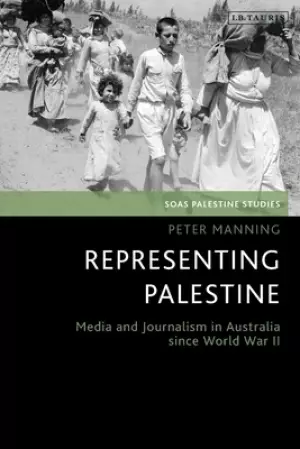 Representing Palestine: Media and Journalism in Australia Since World War I