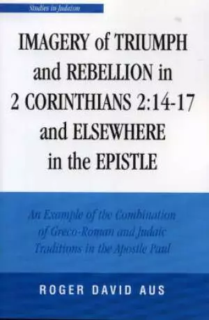 Imagery of Triumph and Rebellion in 2 Corinthians 214-17 and Elsewhere in the Epistle