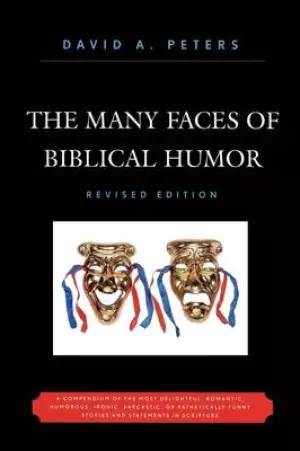 Many Faces of Biblical Humor: A Compendium of the Most Delightful, Romantic, Humorous, Ironic, Sarcastic, or Pathetically Funny Stories and Statemen