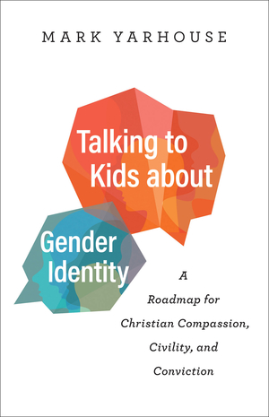 Talking to Kids about Gender Identity: A Roadmap for Christian Compassion, Civility, and Conviction