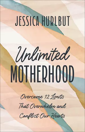 Unlimited Motherhood: Overcome 12 Limits That Overwhelm and Conflict Our Hearts