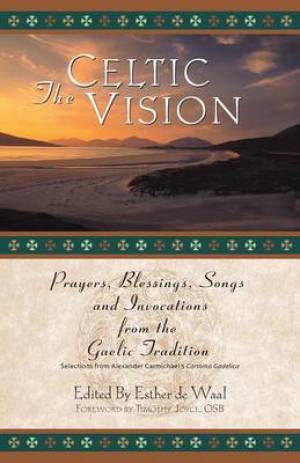 The Celtic Vision: Prayers, Blessings, Songs, and Invocations from Alexander Carmichael's Carmina Gadelica
