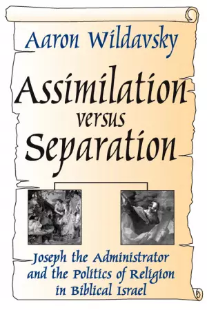 Assimilation Versus Separation : Joseph the Administrator and the Politics of Religion in Biblical Israel
