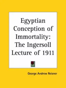 Egyptian Conception of Immortality: The Ingersoll Lecture of 1911