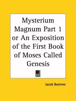 Mysterium Magnum Or An Exposition Of The First Book Of Moses Call Ed Genesis