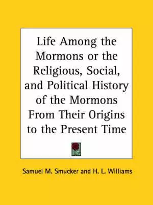 Life Among the Mormons or the Religious, Social, and Political History of the Mormons from Their Origins to the Present Time