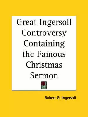 Great Ingersoll Controversy Containing The Famous Christmas Sermon (1894)