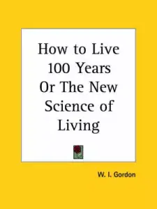 How To Live 100 Years Or The New Science Of Living (1903)