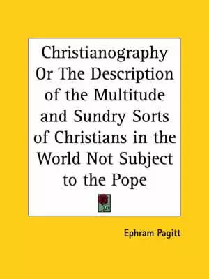 Christianography Or The Description Of The Multitude And Sundry Sorts Of Christians In The World Not Subject To The Pope (1635)