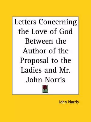 Letters Concerning The Love Of God Between The Author Of The Proposal To The Ladies And Mr. John Norris (1695)