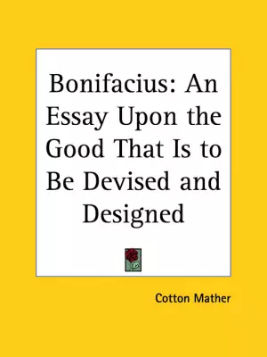 Bonifacius: An Essay Upon The Good That Is To Be Devised And Designed (1710)