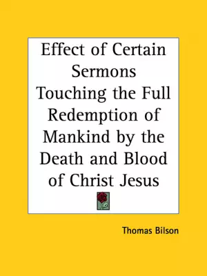 Effect Of Certain Sermons Touching The Full Redemption Of Mankind By The Death And Blood Of Christ Jesus (1599)