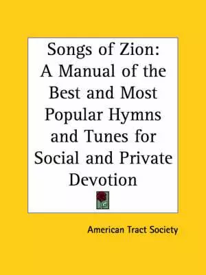 Songs Of Zion: A Manual Of The Best And Most Popular Hymns And Tunes For Social And Private Devotion (1851)