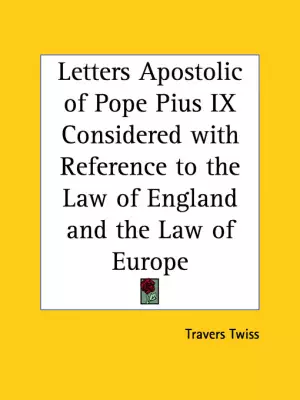 Letters Apostolic of Pope Pius IX Considered with Reference to the Law of England and the Law of Europe (1851)