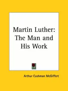 Martin Luther: The Man and His Work