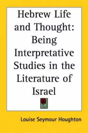 Hebrew Life and Thought: Being Interpretive Studies in the Literature of Israel