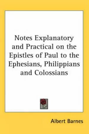 Notes Explanatory And Practical On The Epistles Of Paul To The Ephesians, Philippians And Colossians