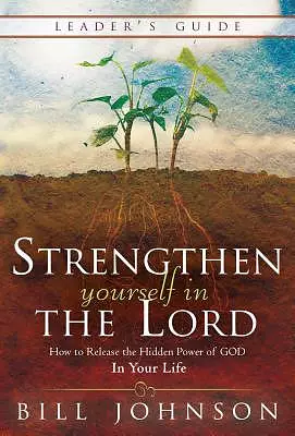 Strengthen Yourself in the Lord Leader's Guide: How to Release the Hidden Power of God in Your Life