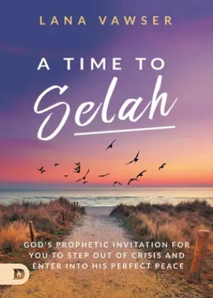 A Time to Selah: God's Prophetic Invitation for you to Step Out of Crisis and Enter Into His Perfect Peace