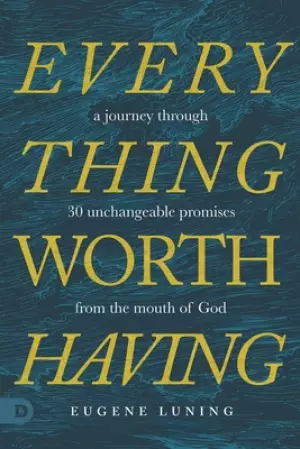 Everything Worth Having: A Journey Through 30 Unchangeable Promises from the Mouth of God